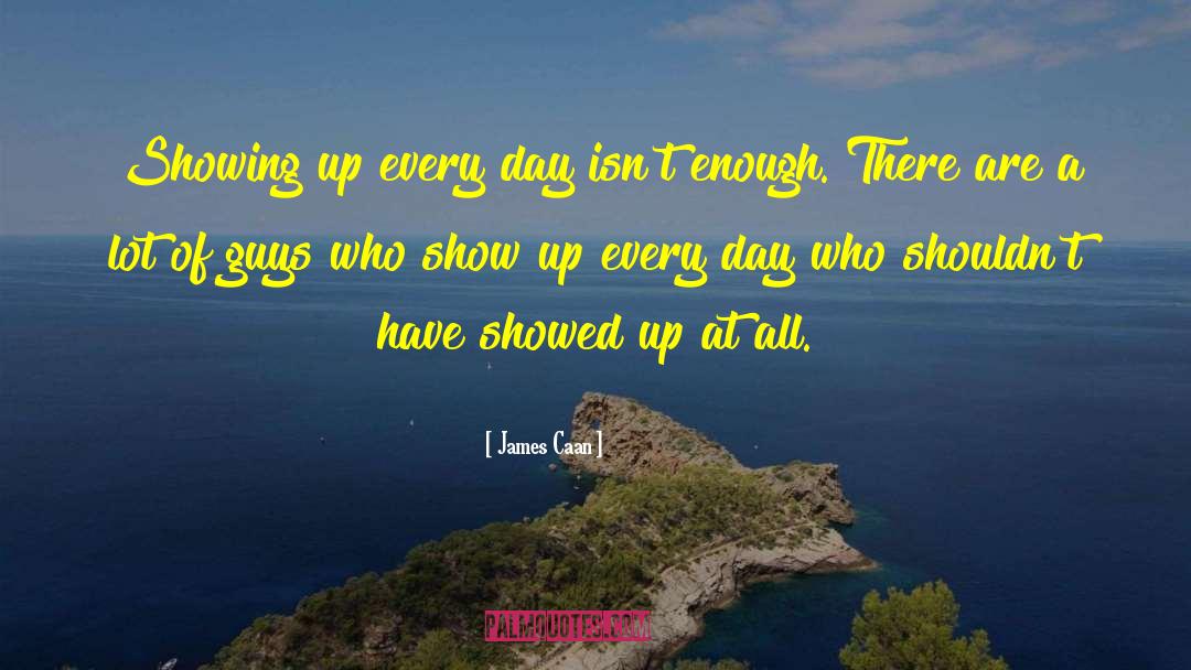 James Caan Quotes: Showing up every day isn't