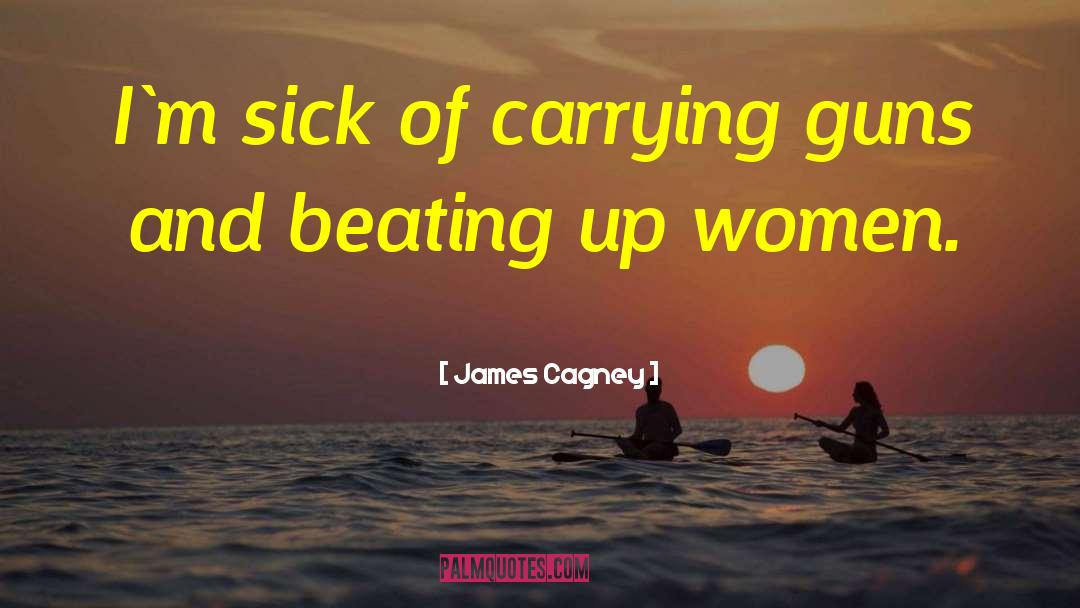 James Cagney Quotes: I`m sick of carrying guns