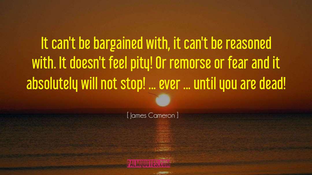 James Cameron Quotes: It can't be bargained with,