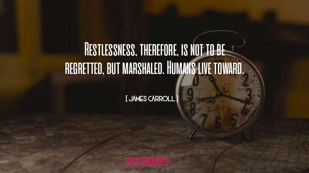 James Carroll Quotes: Restlessness, therefore, is not to