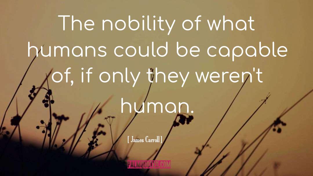 James Carroll Quotes: The nobility of what humans