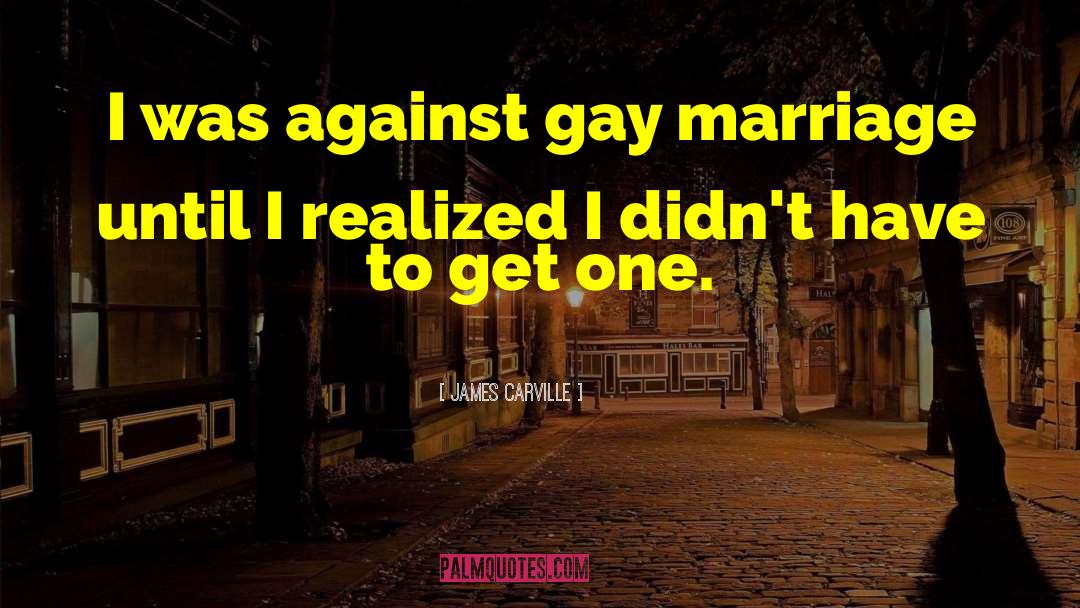 James Carville Quotes: I was against gay marriage