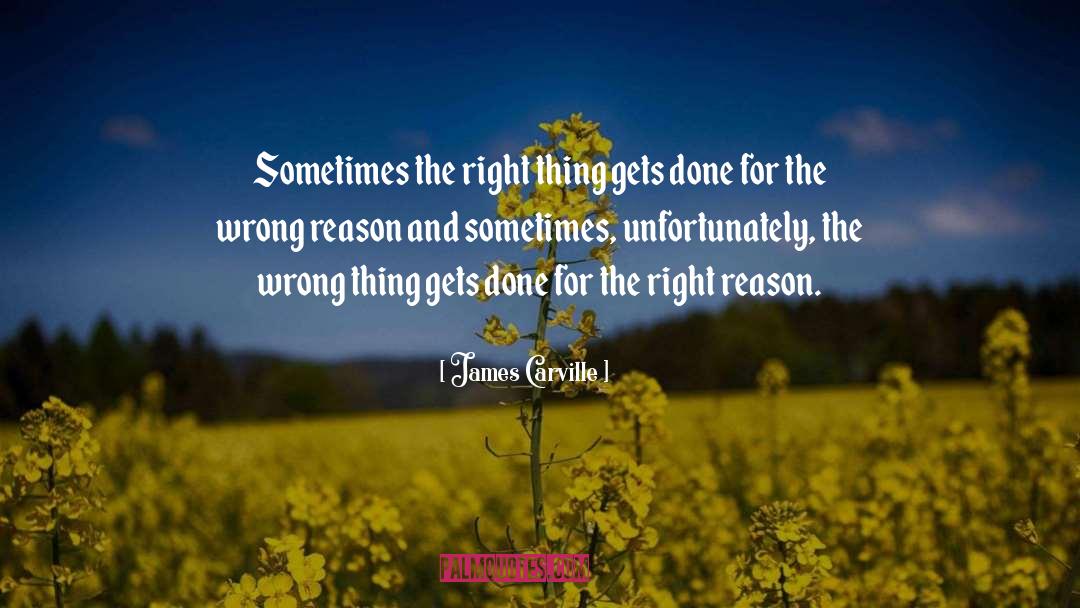 James Carville Quotes: Sometimes the right thing gets