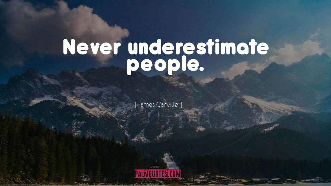 James Carville Quotes: Never underestimate people.