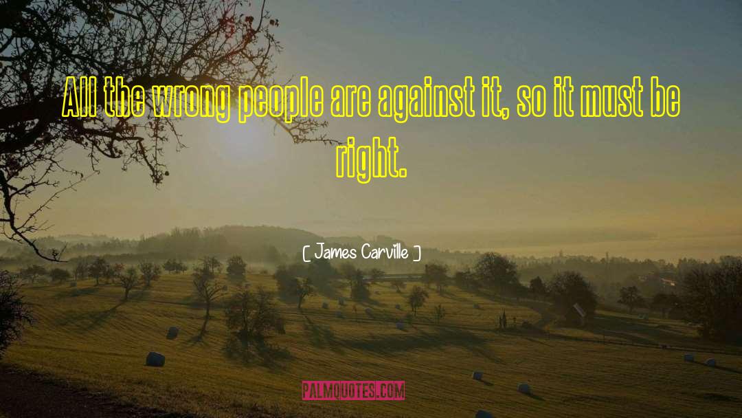 James Carville Quotes: All the wrong people are