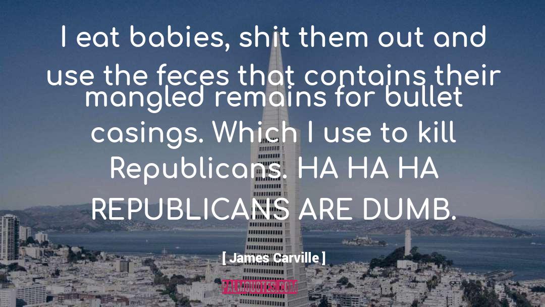 James Carville Quotes: I eat babies, shit them