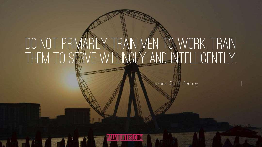 James Cash Penney Quotes: Do not primarily train men