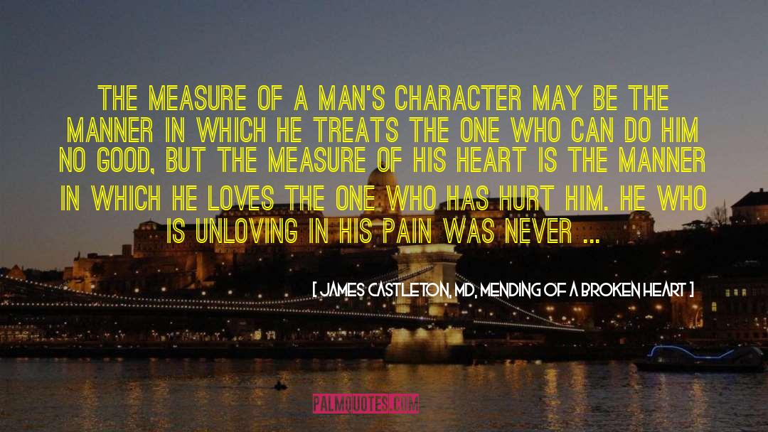 James Castleton, MD, Mending Of A Broken Heart Quotes: The measure of a man's