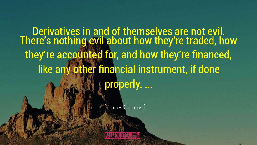 James Chanos Quotes: Derivatives in and of themselves