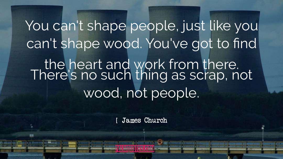 James Church Quotes: You can't shape people, just