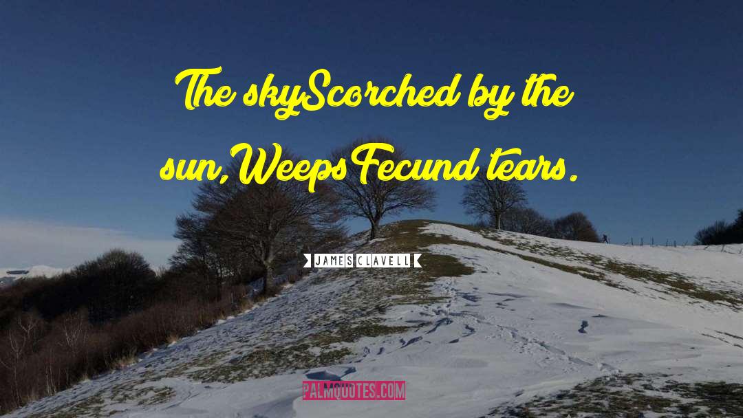 James Clavell Quotes: The sky<br>Scorched by the sun,<br>Weeps<br>Fecund
