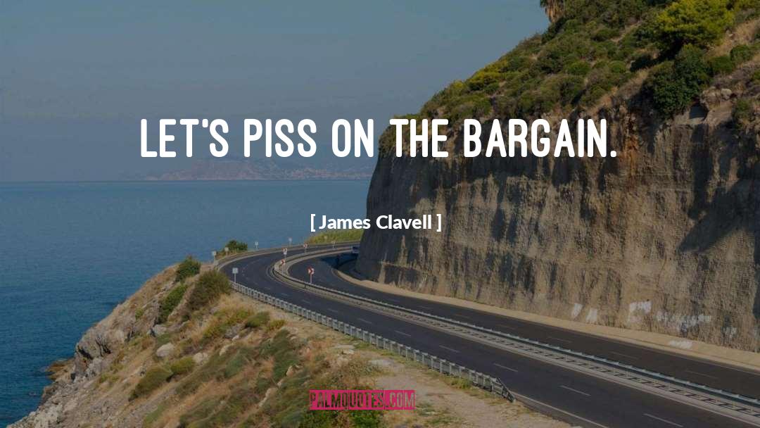 James Clavell Quotes: Let's piss on the bargain.