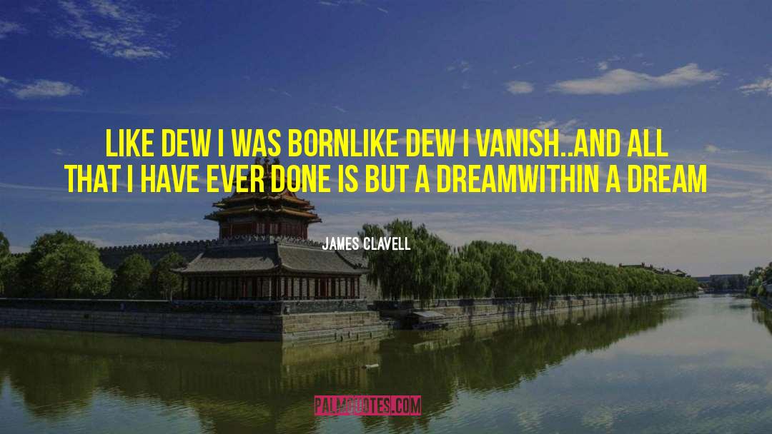 James Clavell Quotes: Like dew I was born<br>Like