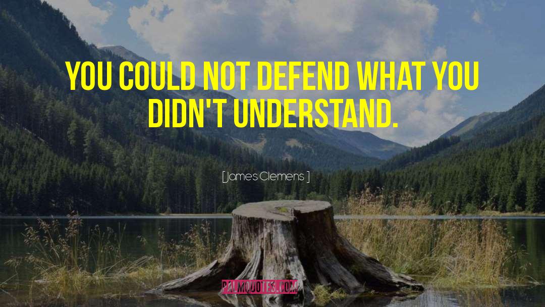 James Clemens Quotes: you could not defend what