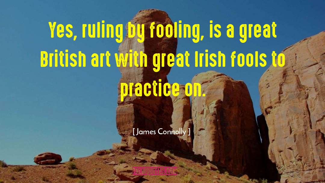 James Connolly Quotes: Yes, ruling by fooling, is