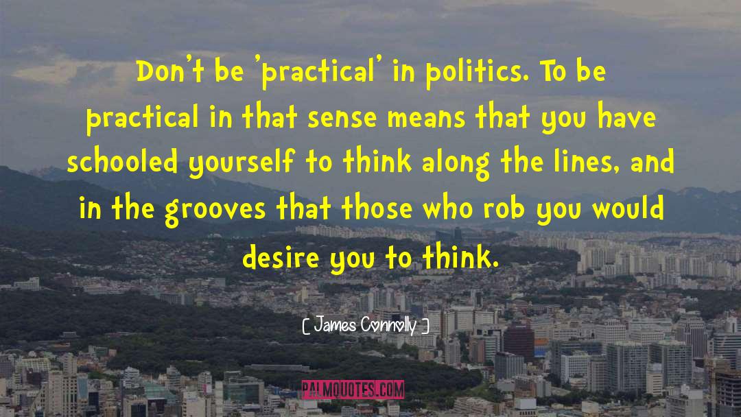 James Connolly Quotes: Don't be 'practical' in politics.