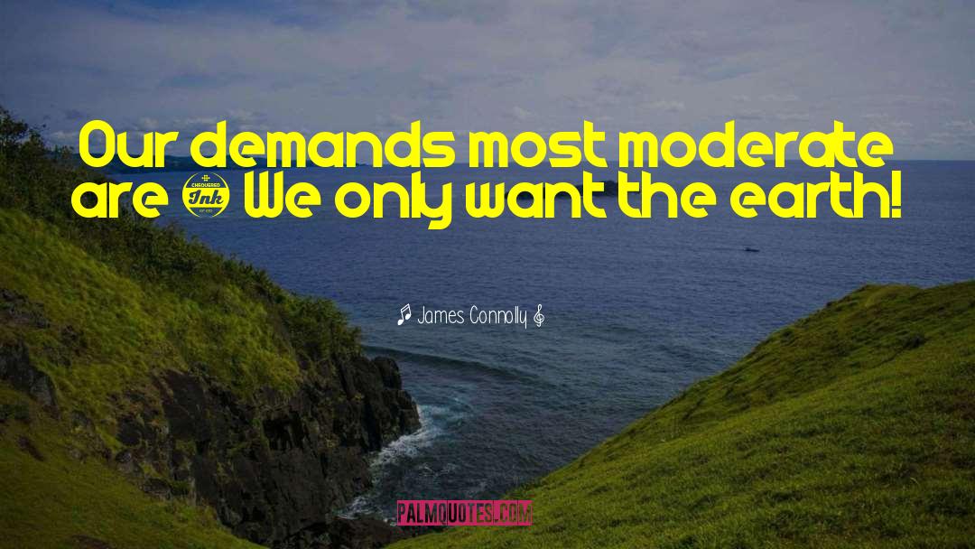 James Connolly Quotes: Our demands most moderate are