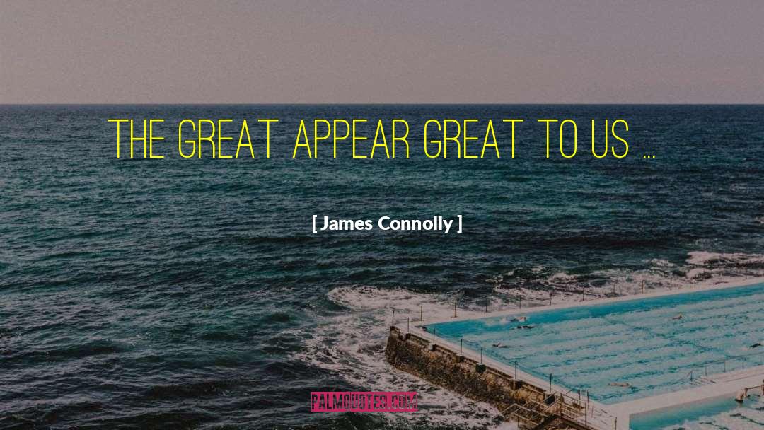 James Connolly Quotes: The great appear great to