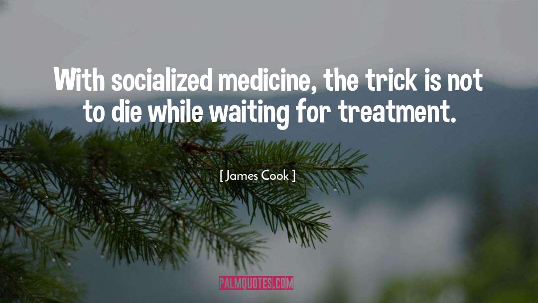 James Cook Quotes: With socialized medicine, the trick
