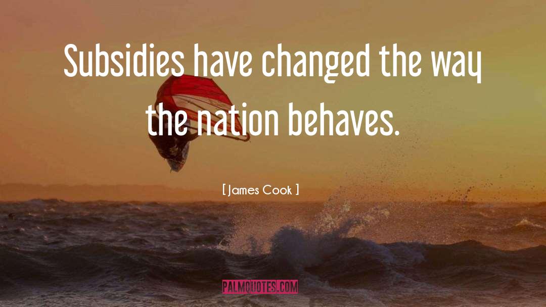 James Cook Quotes: Subsidies have changed the way