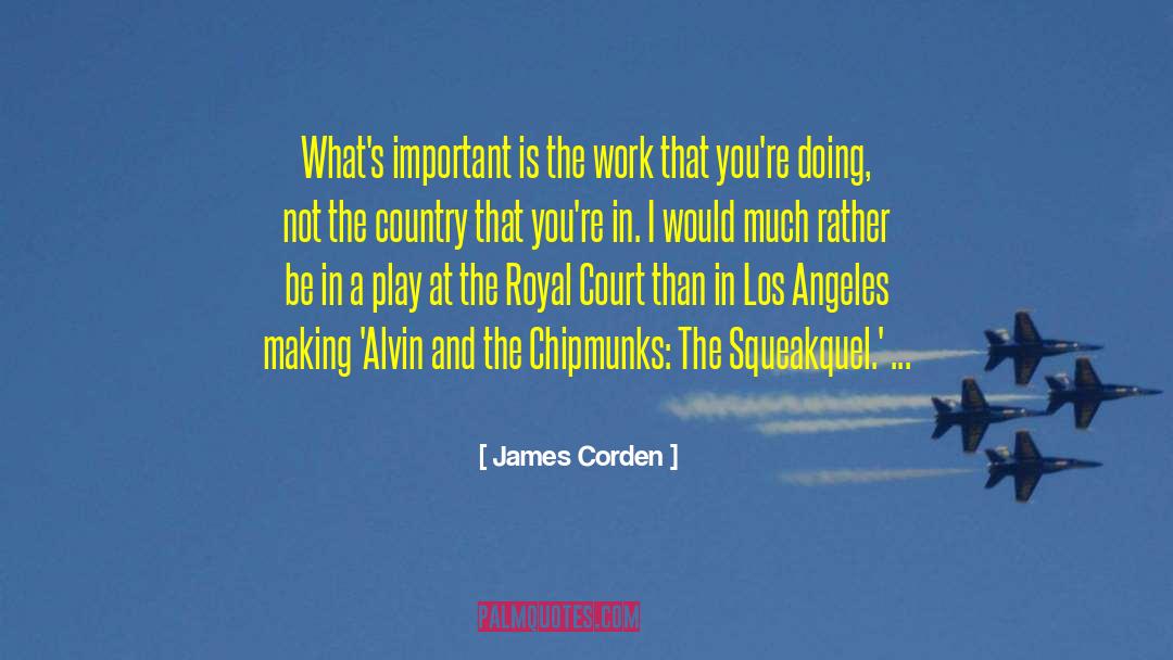James Corden Quotes: What's important is the work