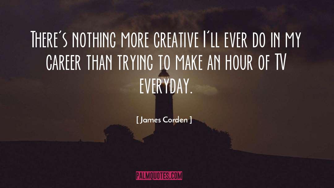 James Corden Quotes: There's nothing more creative I'll