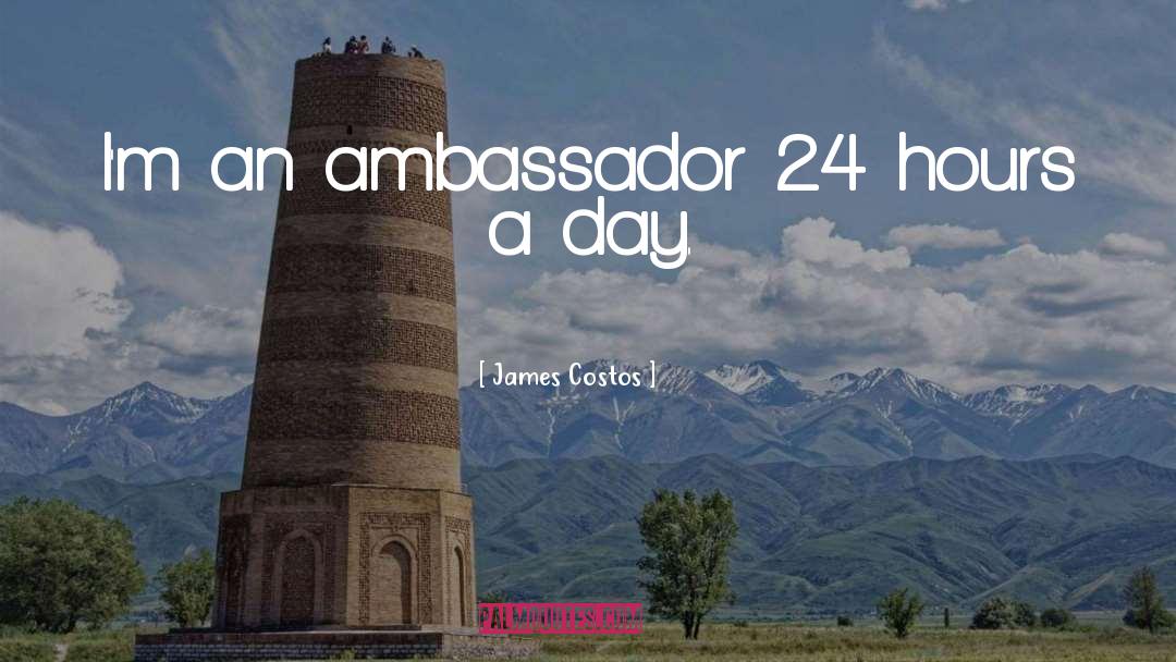James Costos Quotes: I'm an ambassador 24 hours