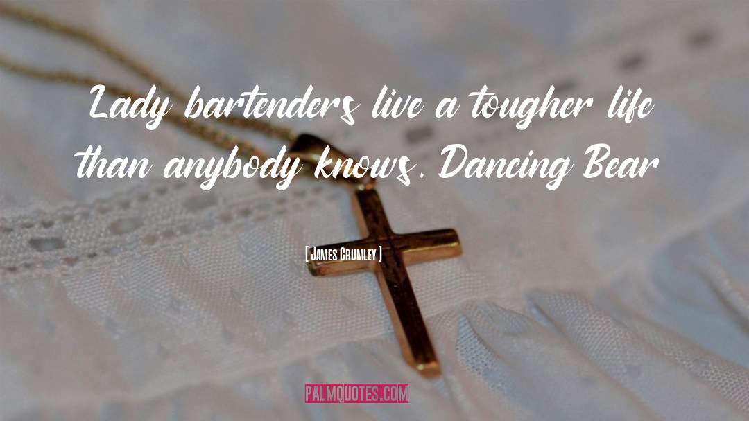 James Crumley Quotes: Lady bartenders live a tougher