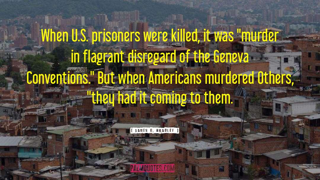 James D. Bradley Quotes: When U.S. prisoners were killed,