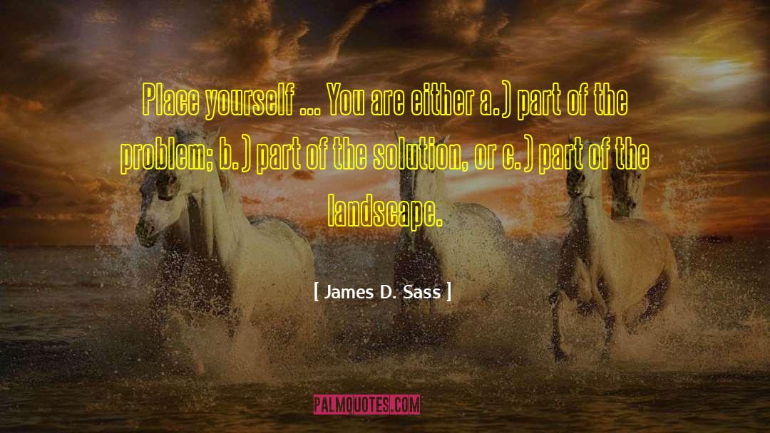 James D. Sass Quotes: Place yourself ... You are