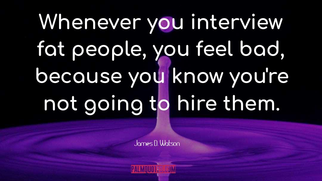 James D. Watson Quotes: Whenever you interview fat people,