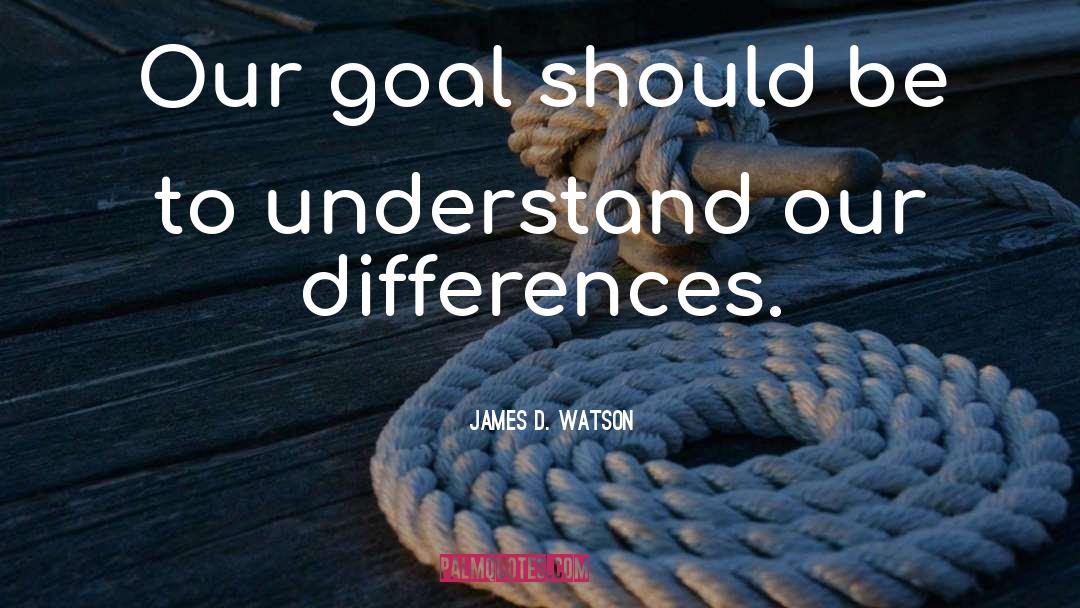 James D. Watson Quotes: Our goal should be to