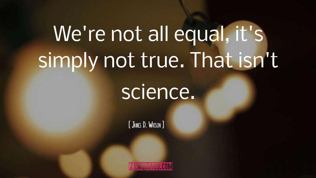 James D. Watson Quotes: We're not all equal, it's