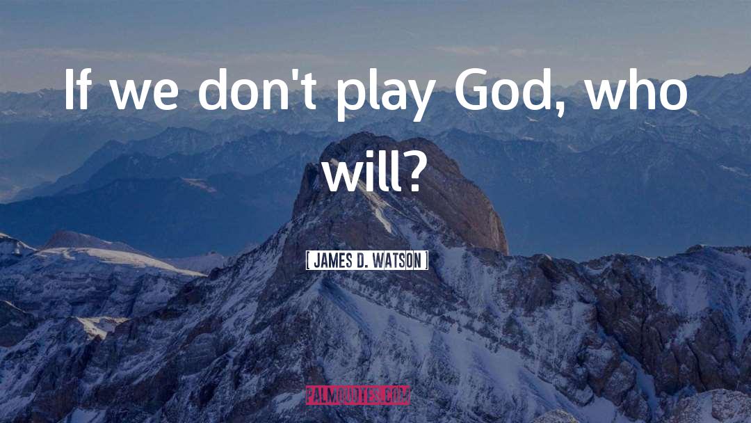 James D. Watson Quotes: If we don't play God,