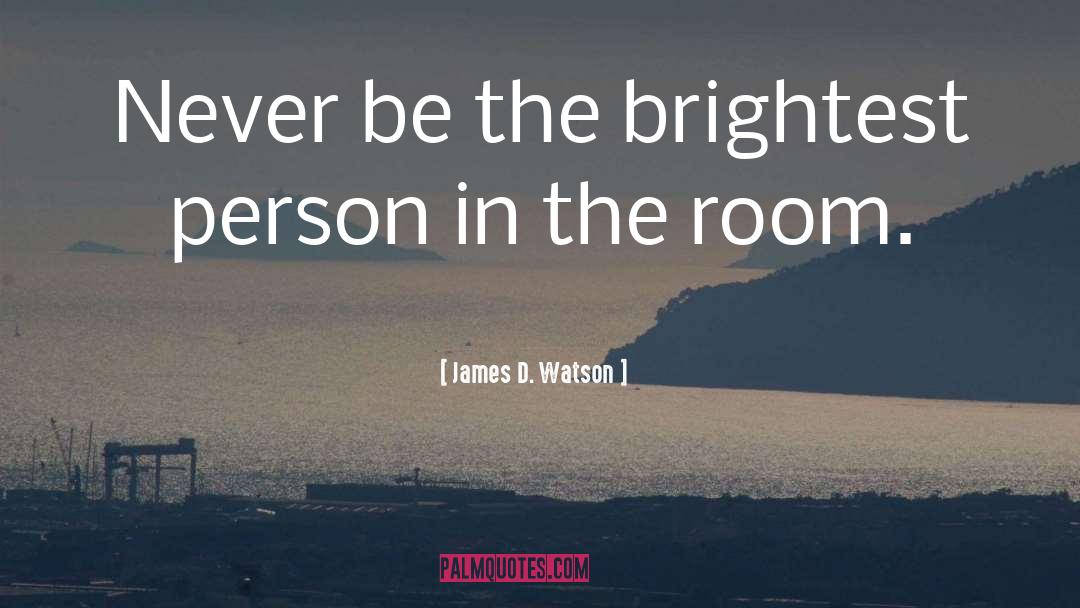 James D. Watson Quotes: Never be the brightest person