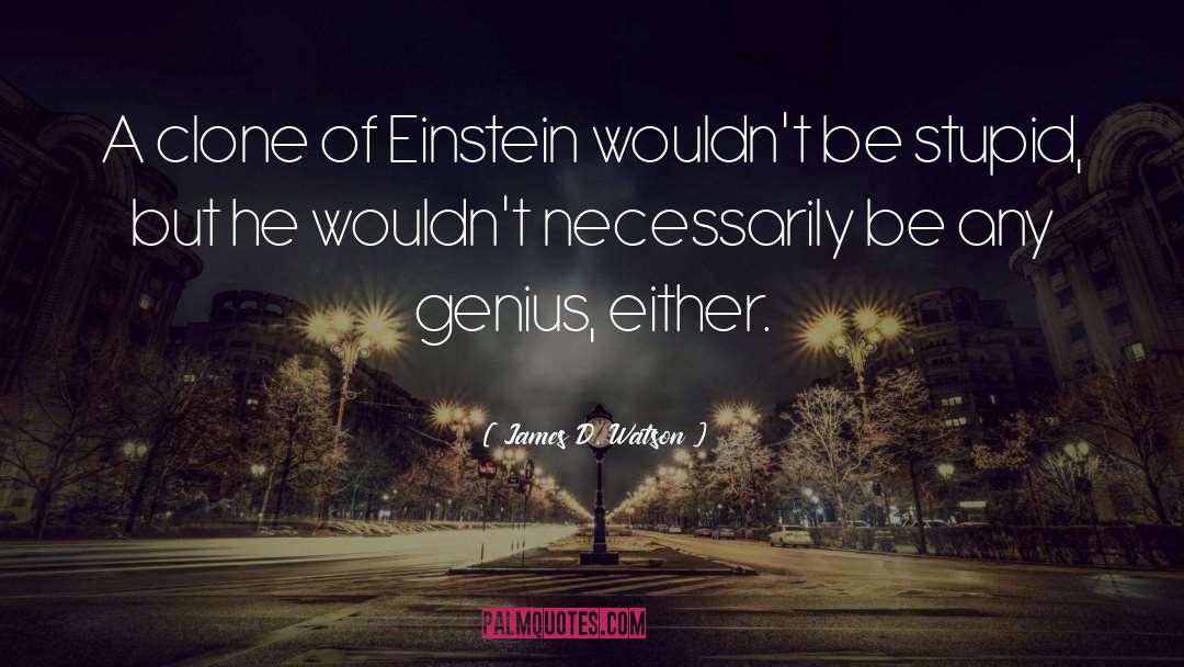 James D. Watson Quotes: A clone of Einstein wouldn't