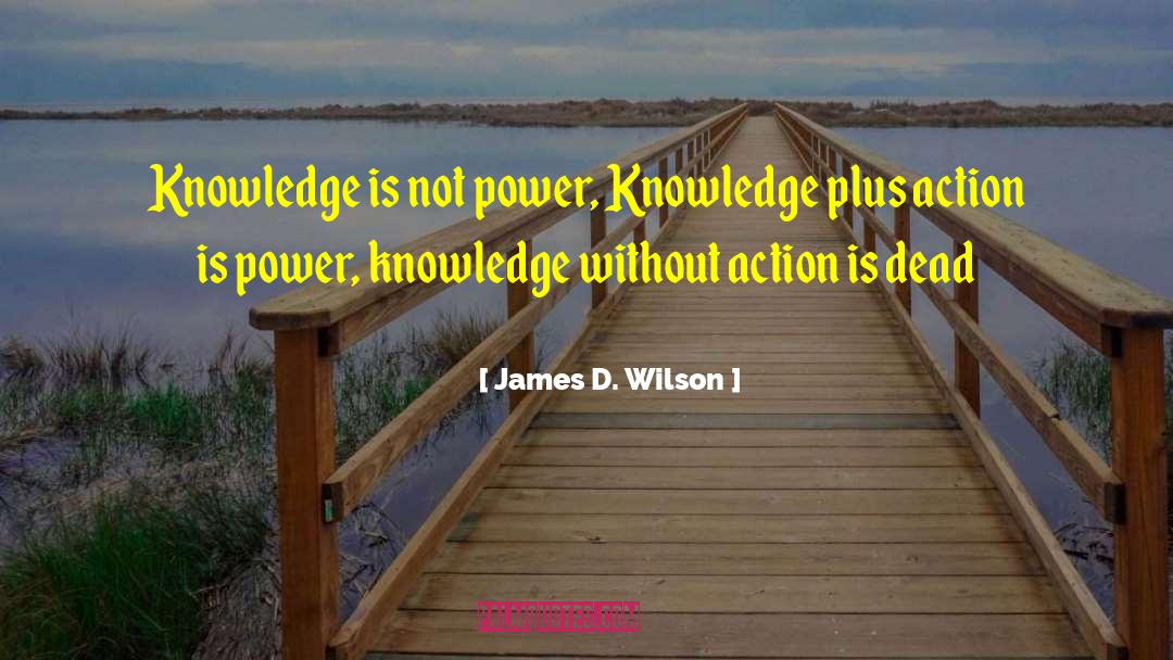 James D. Wilson Quotes: Knowledge is not power, Knowledge