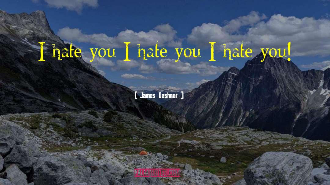 James Dashner Quotes: I hate you I hate