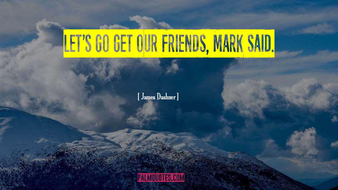 James Dashner Quotes: Let's go get our friends,