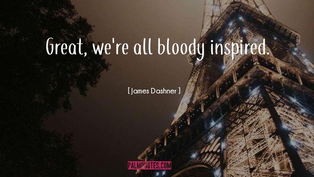 James Dashner Quotes: Great, we're all bloody inspired.