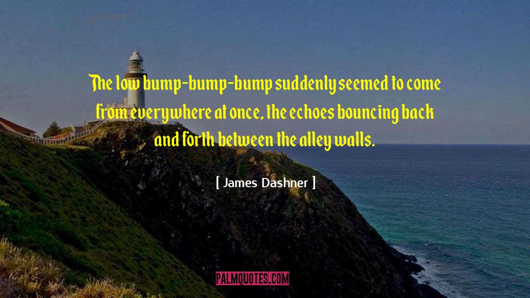James Dashner Quotes: The low bump-bump-bump suddenly seemed