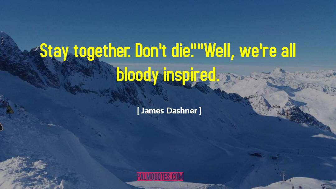 James Dashner Quotes: Stay together. Don't die.