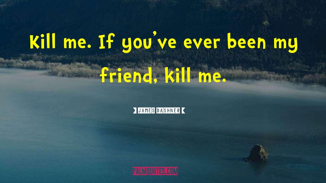 James Dashner Quotes: Kill me. If you've ever