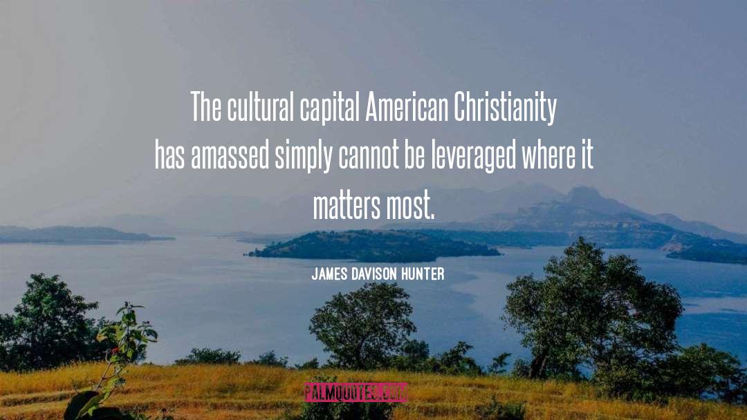 James Davison Hunter Quotes: The cultural capital American Christianity