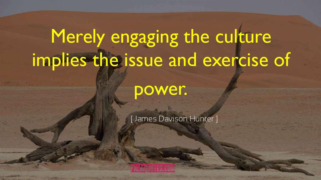 James Davison Hunter Quotes: Merely engaging the culture implies