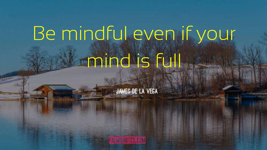 James De La Vega Quotes: Be mindful even if your