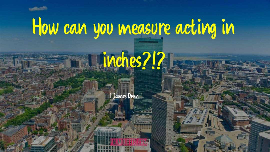 James Dean Quotes: How can you measure acting