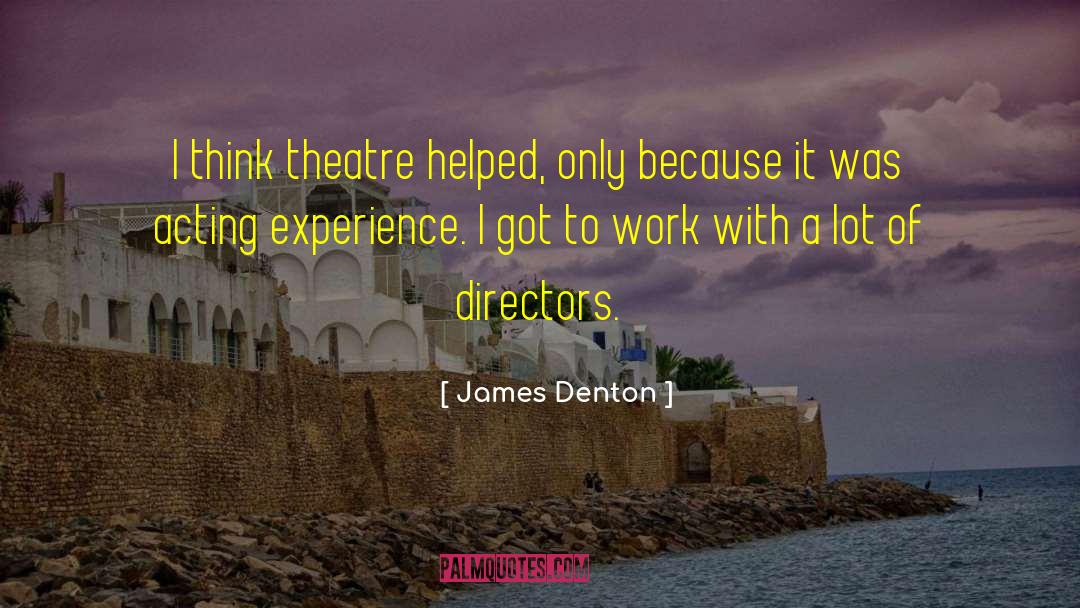 James Denton Quotes: I think theatre helped, only