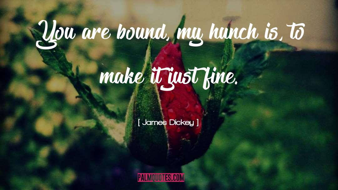 James Dickey Quotes: You are bound, my hunch