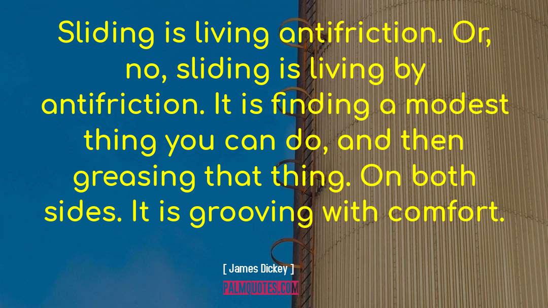 James Dickey Quotes: Sliding is living antifriction. Or,